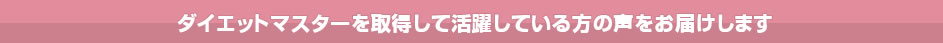 ダイエットマスターを取得して活躍している方の声をお届けします。