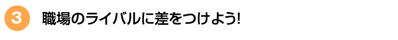 職場のライバルに差をつけよう!